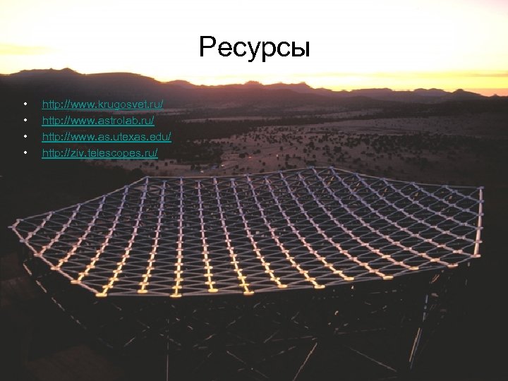 Ресурсы • • http: //www. krugosvet. ru/ http: //www. astrolab. ru/ http: //www. as.