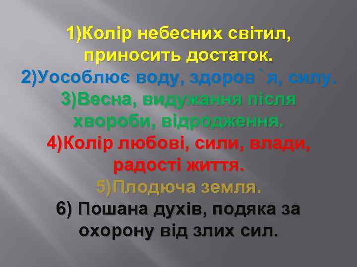 1)Колір небесних світил, приносить достаток. 2)Уособлює воду, здоров`я, силу. 3)Весна, видужання після хвороби, відродження.