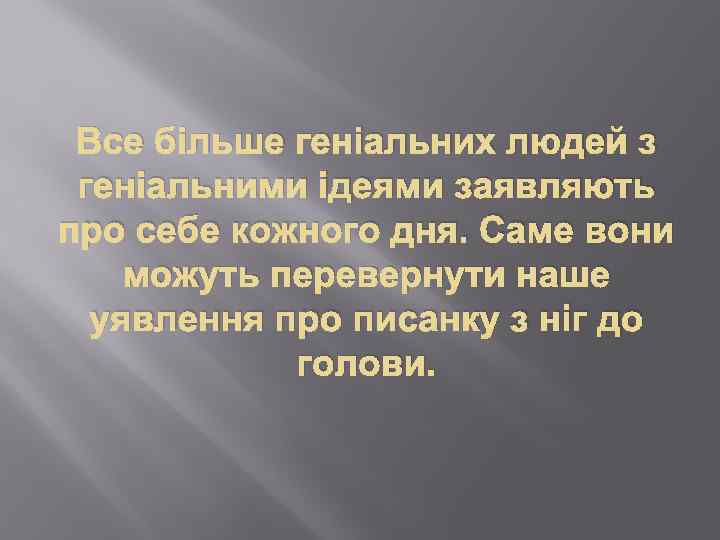 Все більше геніальних людей з геніальними ідеями заявляють про себе кожного дня. Саме вони