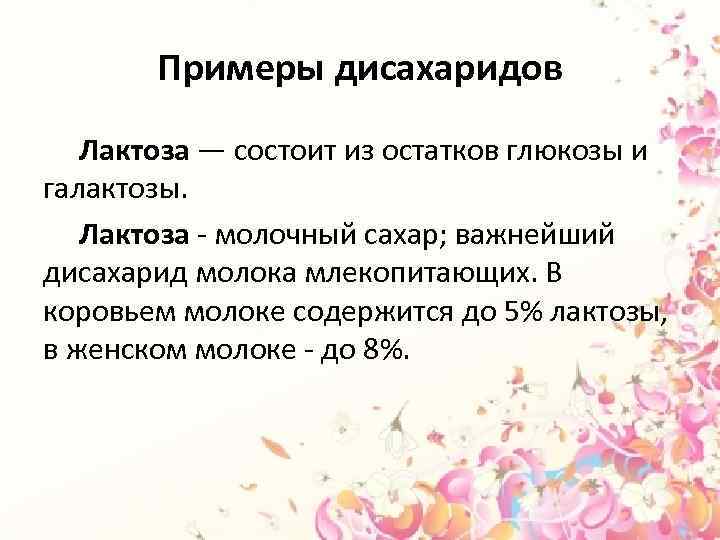 Примеры дисахаридов Лактоза — состоит из остатков глюкозы и галактозы. Лактоза - молочный сахар;