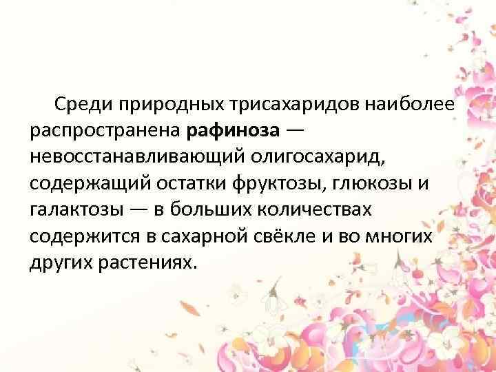  Среди природных трисахаридов наиболее распространена рафиноза — невосстанавливающий олигосахарид, содержащий остатки фруктозы, глюкозы
