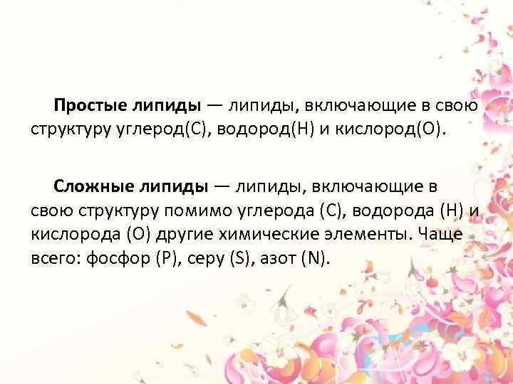 Простые липиды — липиды, включающие в свою структуру углерод(С), водород(H) и кислород(O). Сложные липиды
