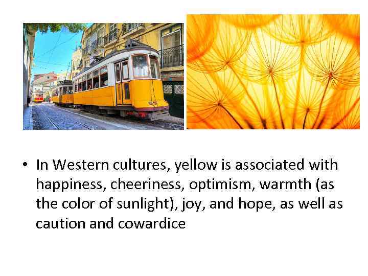  • In Western cultures, yellow is associated with happiness, cheeriness, optimism, warmth (as