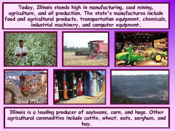 Today, Illinois stands high in manufacturing, coal mining, agriculture, and oil production. The state's