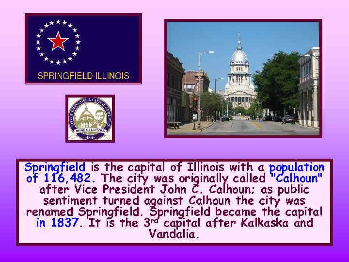 Springfield is the capital of Illinois with a population of 116, 482. The city
