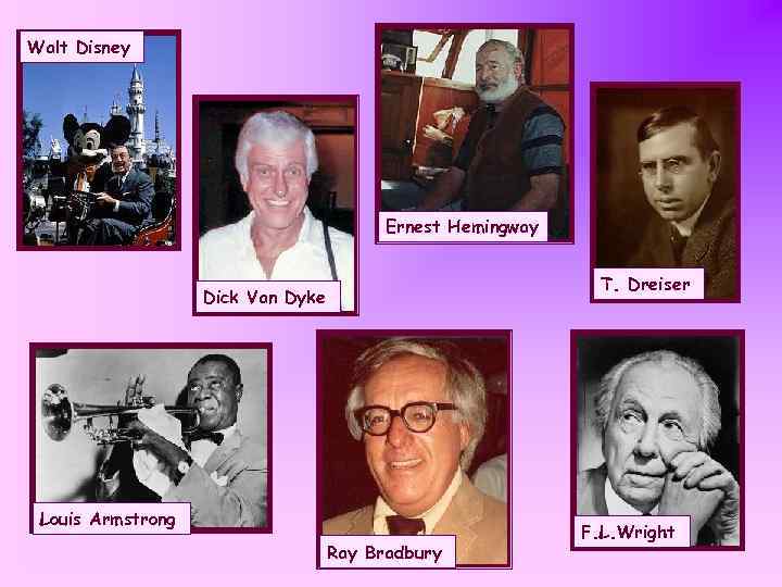 Walt Disney Ernest Hemingway T. Dreiser Dick Van Dyke Louis Armstrong Ray Bradbury F.