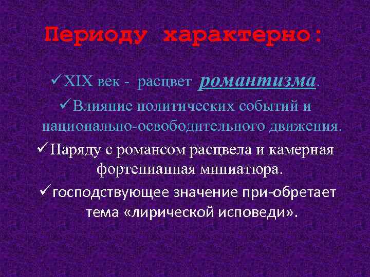 Периоду характерно: ü XIX век - расцвет романтизма. ü Влияние политических событий и национально-освободительного