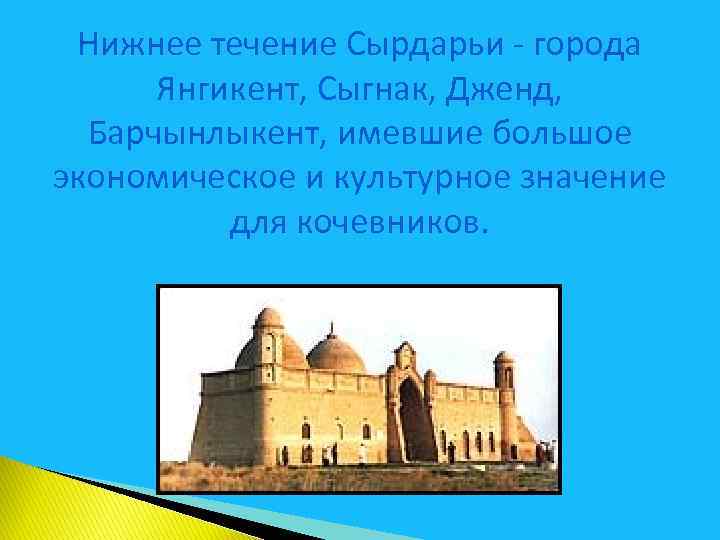 Нижнее течение Сырдарьи - города Янгикент, Сыгнак, Дженд, Барчынлыкент, имевшие большое экономическое и культурное