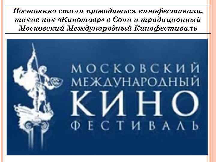 Постоянно стали проводиться кинофестивали, такие как «Кинотавр» в Сочи и традиционный Московский Международный Кинофестиваль