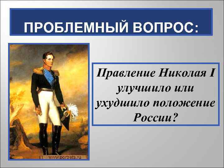 ПРОБЛЕМНЫЙ ВОПРОС: Правление Николая I улучшило или ухудшило положение России? 