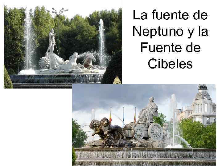 La fuente de Neptuno y la Fuente de Cibeles 