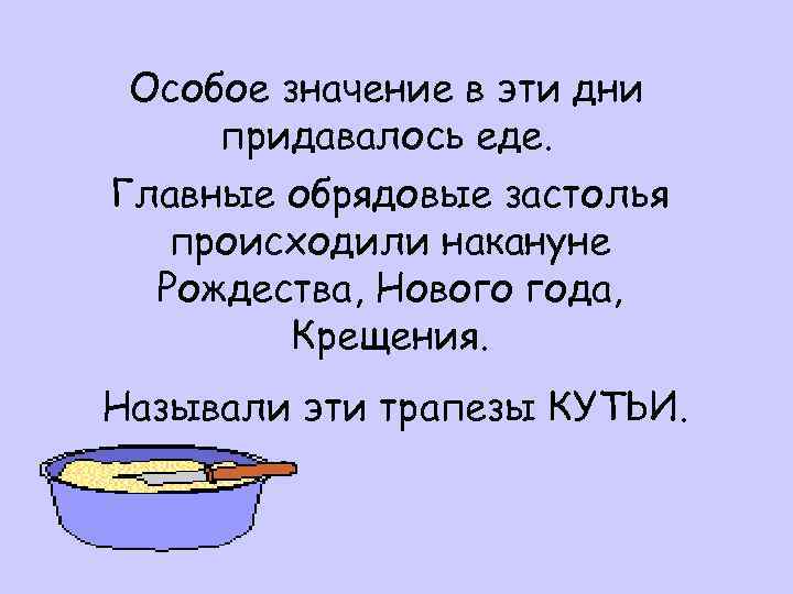 Особое значение в эти дни придавалось еде. Главные обрядовые застолья происходили накануне Рождества, Нового