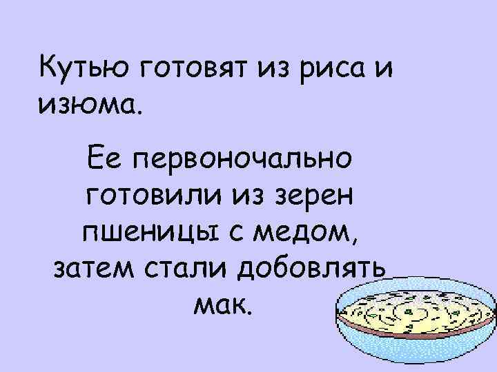 Кутью готовят из риса и изюма. Ее первоночально готовили из зерен пшеницы с медом,