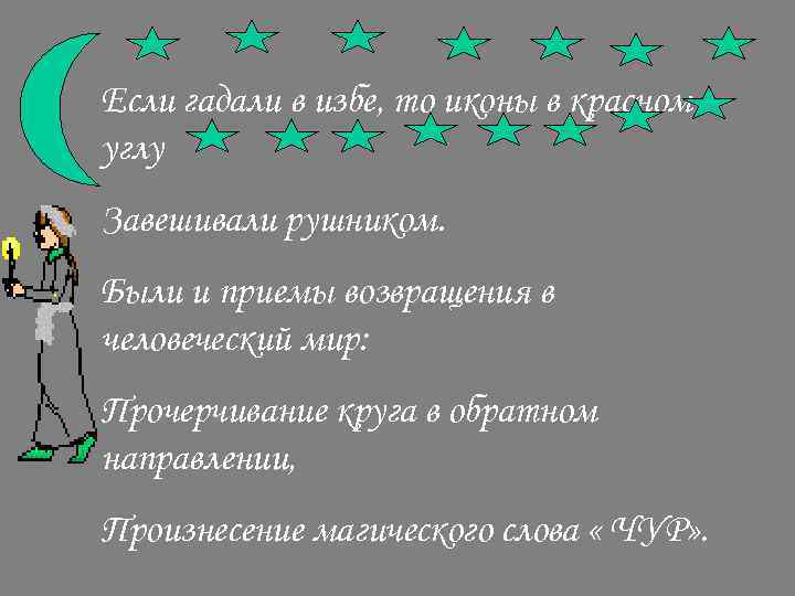 Если гадали в избе, то иконы в красном углу Завешивали рушником. Были и приемы