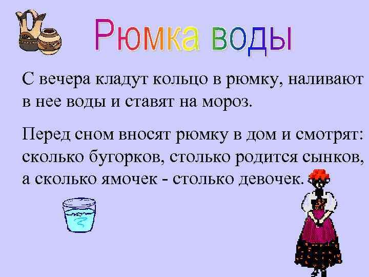 С вечера кладут кольцо в рюмку, наливают в нее воды и ставят на мороз.