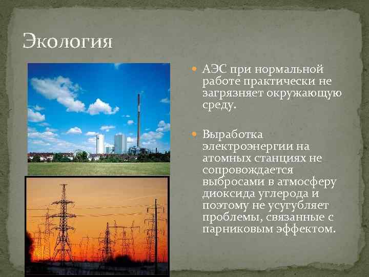 Экология АЭС при нормальной работе практически не загрязняет окружающую среду. Выработка электроэнергии на атомных