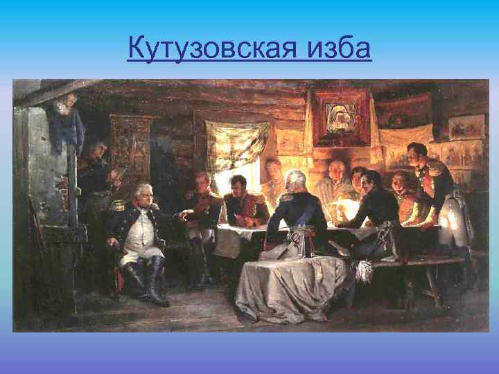 Кутузовская изба На шестой день после Бородинского сражения русская армия по Можайскому тракту подошла