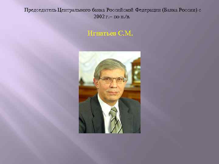  Председатель Центрального банка Российской Федерации (Банка России) с 2002 г. – по н.