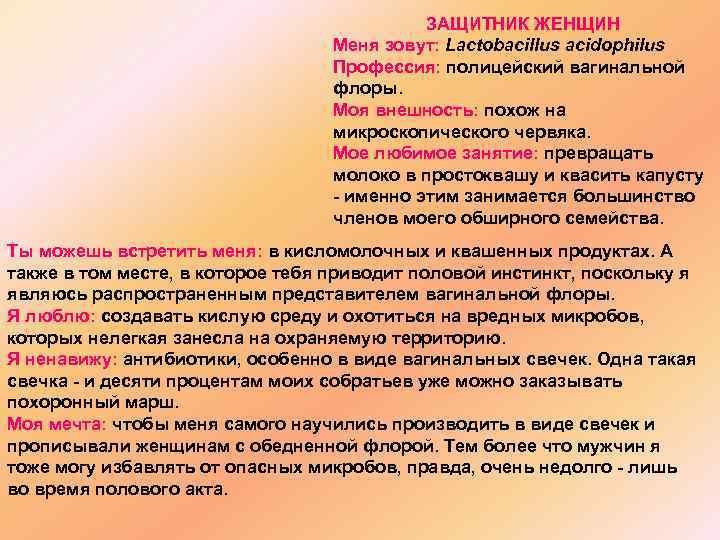 ЗАЩИТНИК ЖЕНЩИН Меня зовут: Lactobacillus acidophilus Профессия: полицейский вагинальной флоры. Моя внешность: похож на