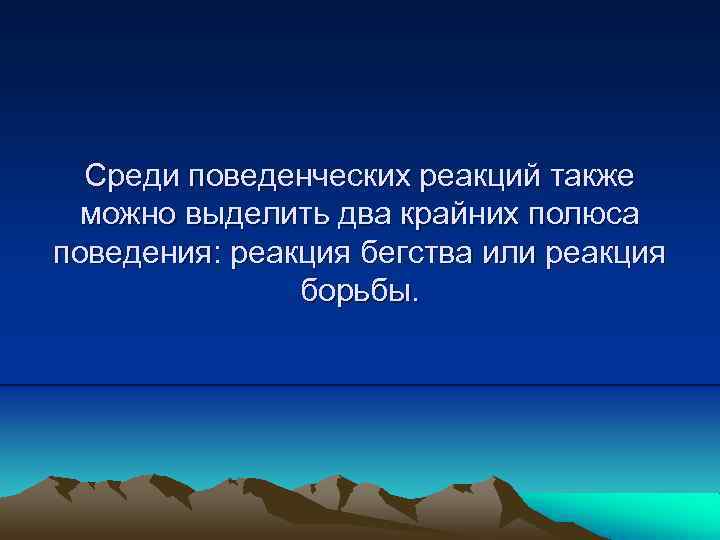 Среди поведенческих реакций также можно выделить два крайних полюса поведения: реакция бегства или реакция