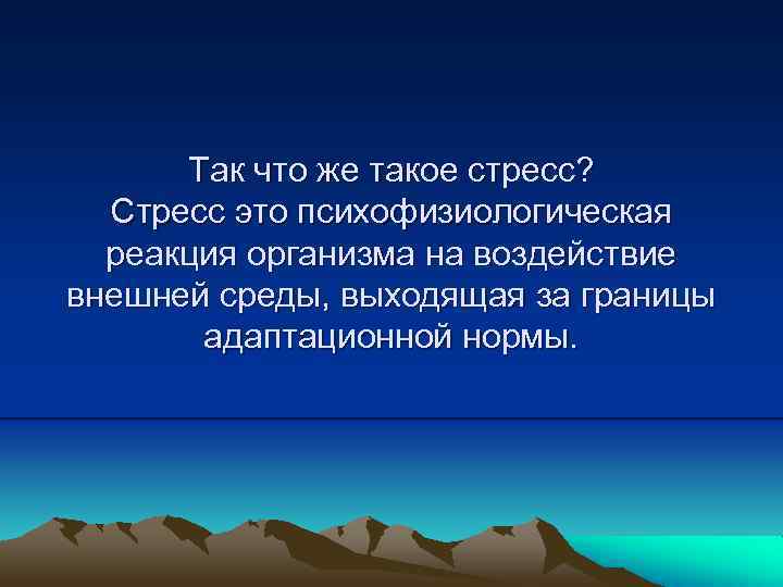 Так что же такое стресс? Стресс это психофизиологическая реакция организма на воздействие внешней среды,