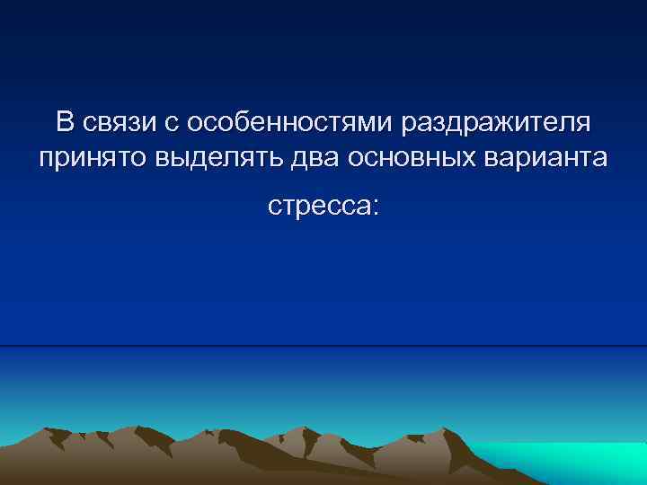 В связи с особенностями раздражителя принято выделять два основных варианта стресса: 