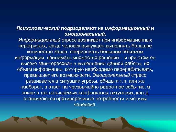 Психологический подразделяют на информационный и эмоциональный. Информационный стресс возникает при информационных перегрузках, когда человек