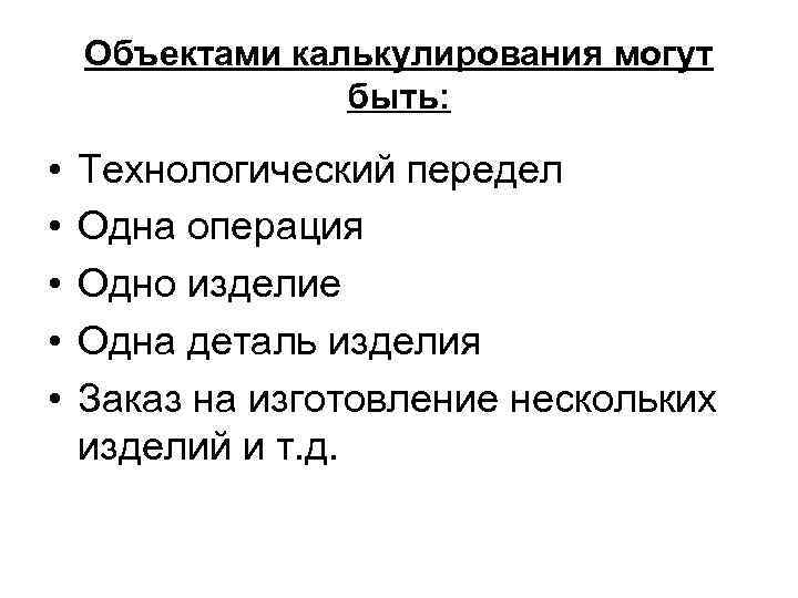 Объектами калькулирования могут быть: • • • Технологический передел Одна операция Одно изделие Одна