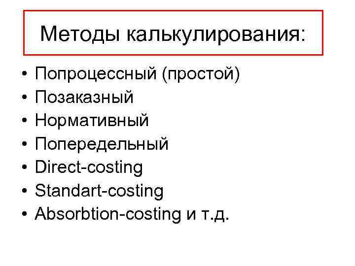 Методы калькулирования: • • Попроцессный (простой) Позаказный Нормативный Попередельный Direct-costing Standart-costing Absorbtion-costing и т.