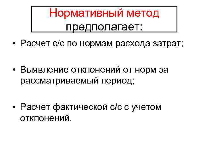 Нормативный метод предполагает: • Расчет с/с по нормам расхода затрат; • Выявление отклонений от