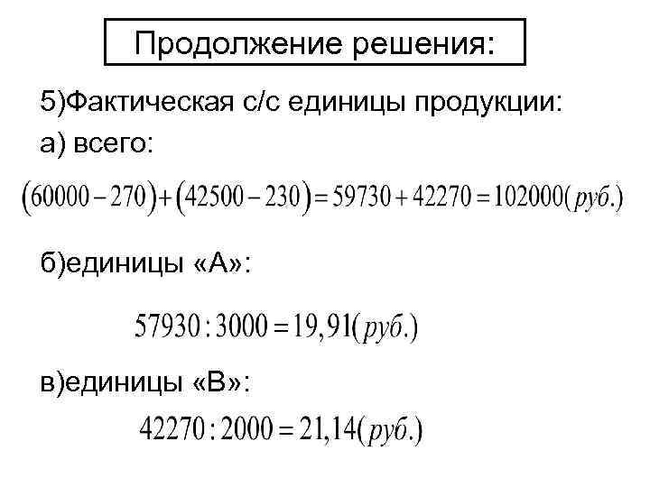 Продолжение решения: 5)Фактическая с/с единицы продукции: а) всего: б)единицы «А» : в)единицы «В» :