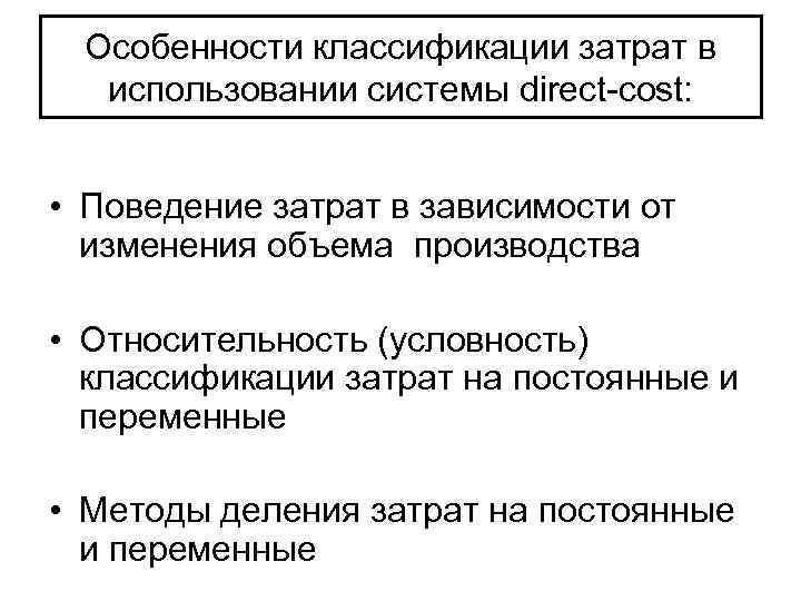 Особенности классификации затрат в использовании системы direct-cost: • Поведение затрат в зависимости от изменения