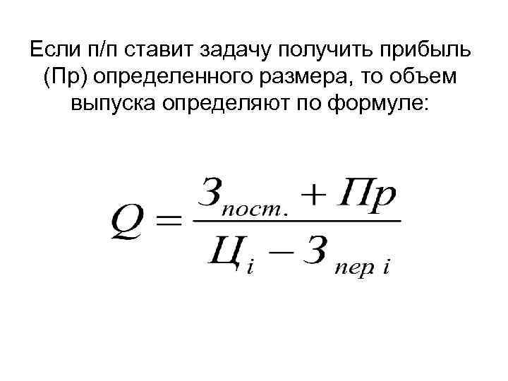 Если п/п ставит задачу получить прибыль (Пр) определенного размера, то объем выпуска определяют по