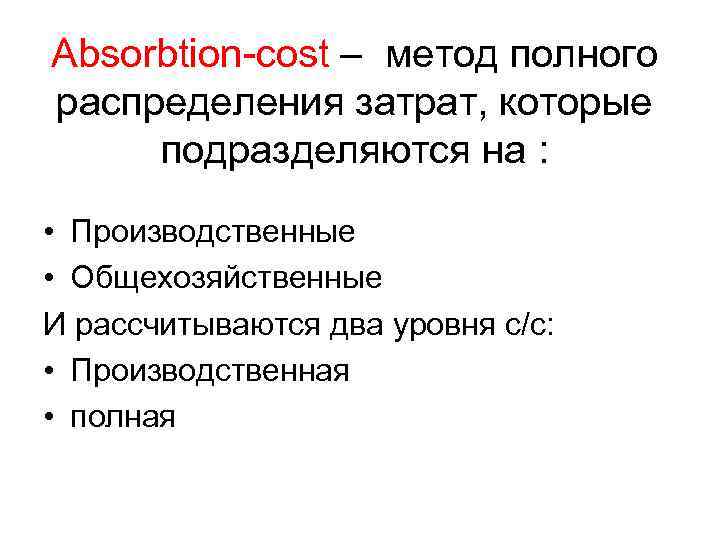 Absorbtion-cost – метод полного распределения затрат, которые подразделяются на : • Производственные • Общехозяйственные