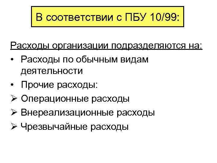 В соответствии с ПБУ 10/99: Расходы организации подразделяются на: • Расходы по обычным видам