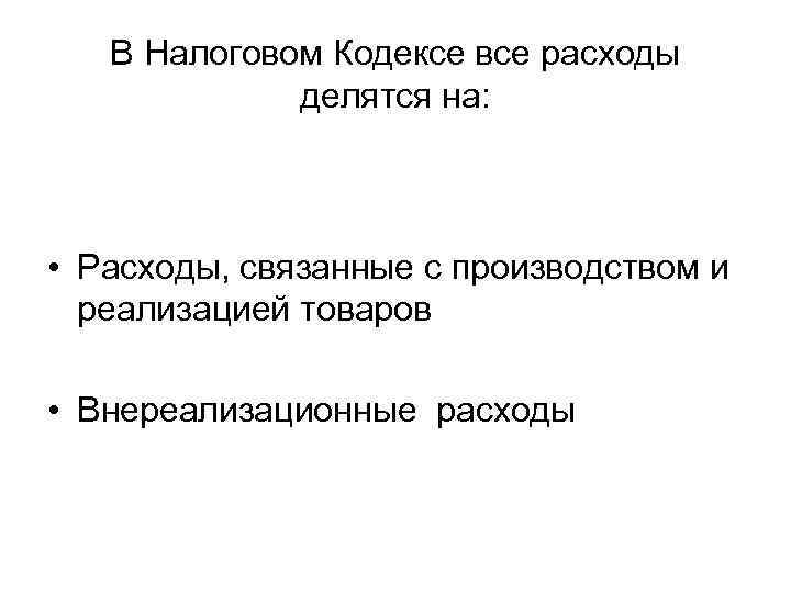 В Налоговом Кодексе все расходы делятся на: • Расходы, связанные с производством и реализацией