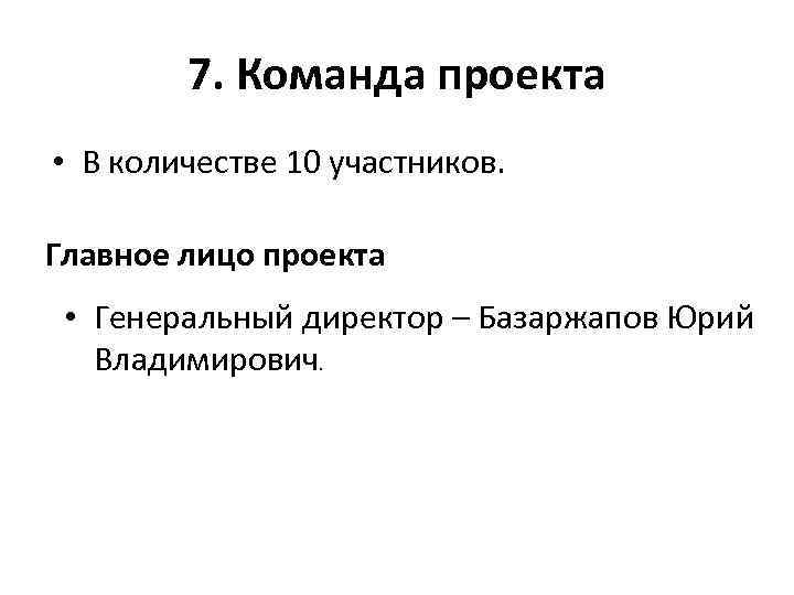 7. Команда проекта • В количестве 10 участников. Главное лицо проекта • Генеральный директор