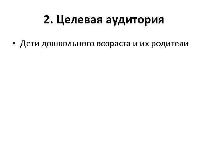 2. Целевая аудитория • Дети дошкольного возраста и их родители 