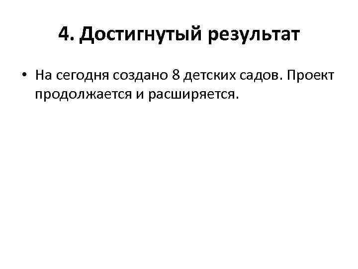 4. Достигнутый результат • На сегодня создано 8 детских садов. Проект продолжается и расширяется.