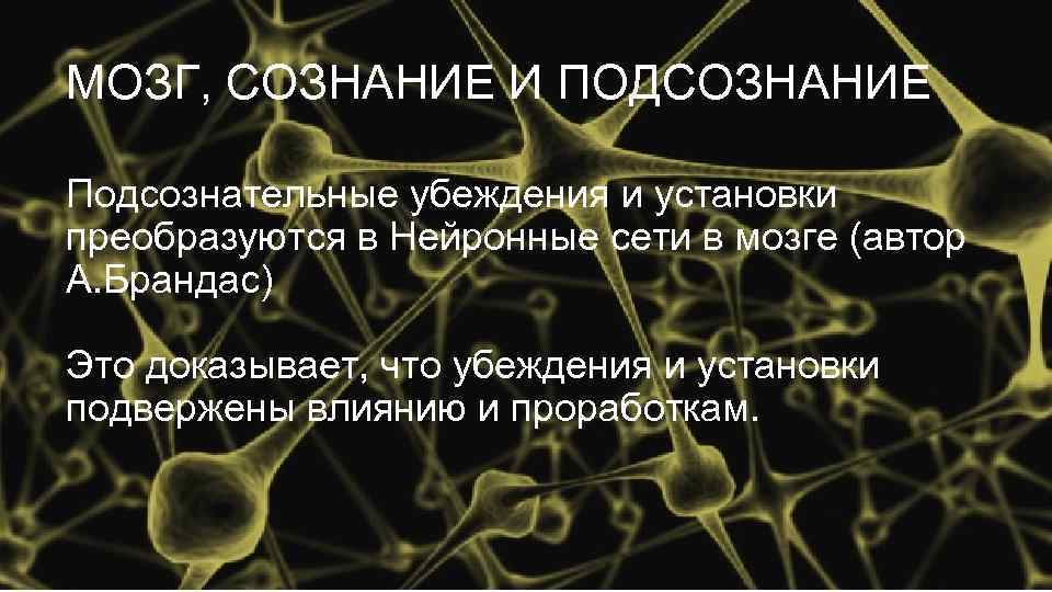 МОЗГ, СОЗНАНИЕ И ПОДСОЗНАНИЕ Подсознательные убеждения и установки преобразуются в Нейронные сети в мозге