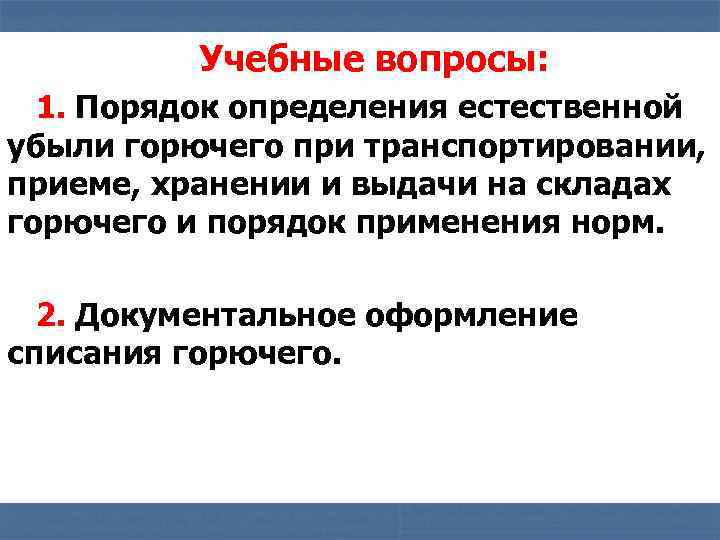Учебные вопросы: 1. Порядок определения естественной убыли горючего при транспортировании, приеме, хранении и выдачи