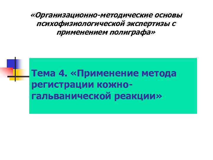  «Организационно-методические основы психофизиологической экспертизы с применением полиграфа» Тема 4. «Применение метода регистрации кожногальванической