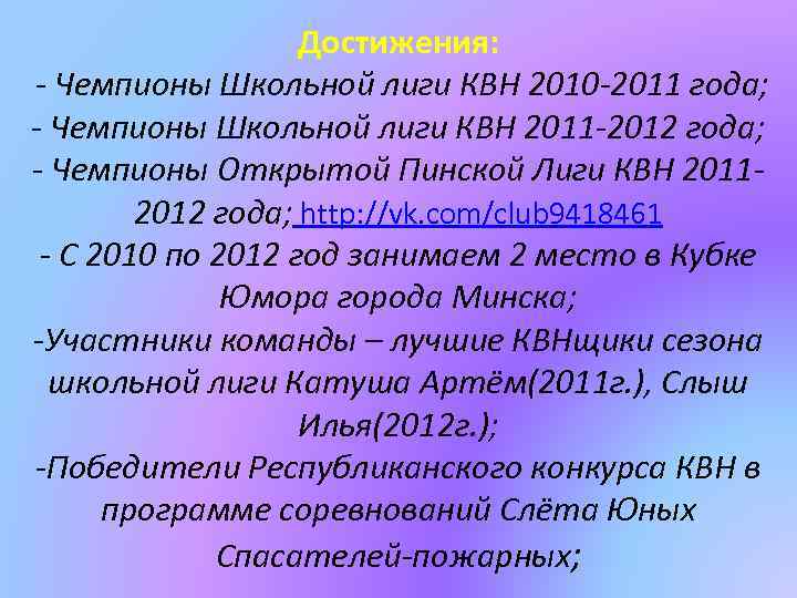 Достижения: - Чемпионы Школьной лиги КВН 2010 -2011 года; - Чемпионы Школьной лиги КВН