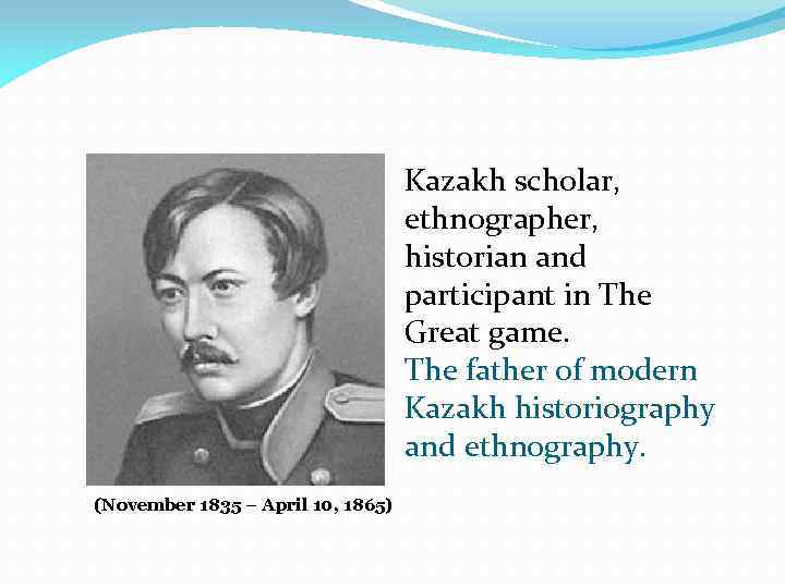 Kazakh scholar, ethnographer, historian and participant in The Great game. The father of modern