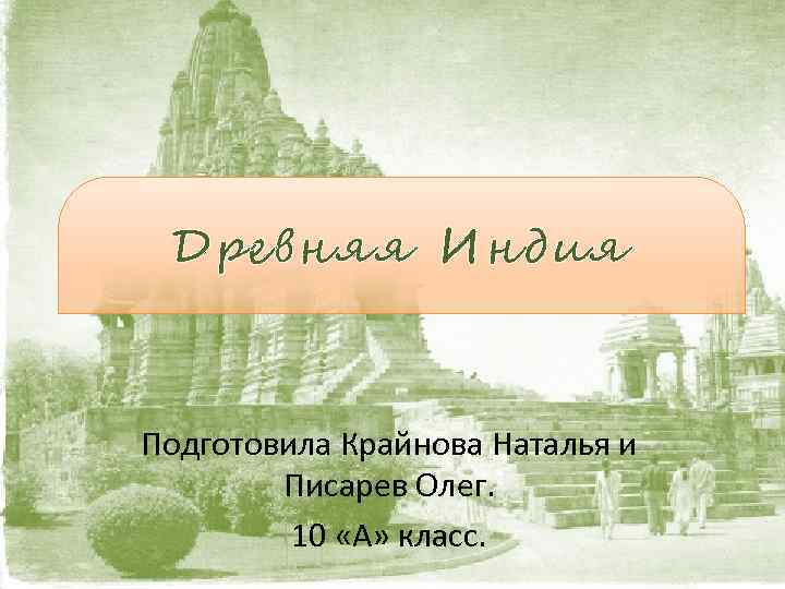 Древняя Индия Подготовила Крайнова Наталья и Писарев Олег. 10 «А» класс. 