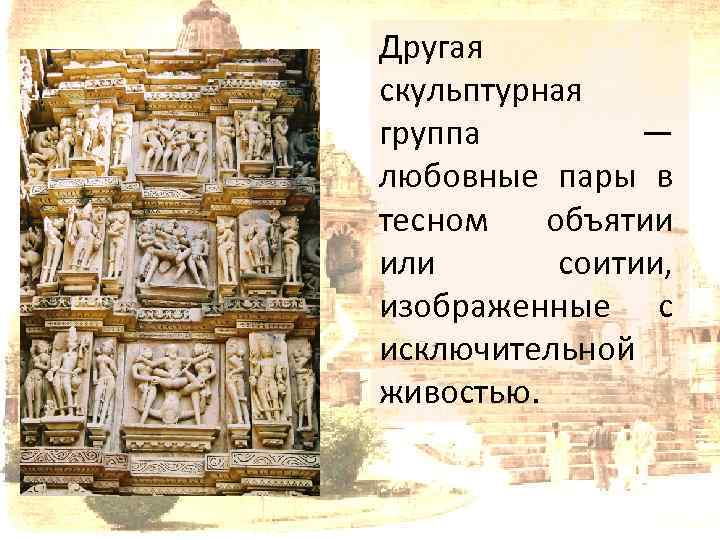 Другая скульптурная группа — любовные пары в тесном объятии или соитии, изображенные с исключительной