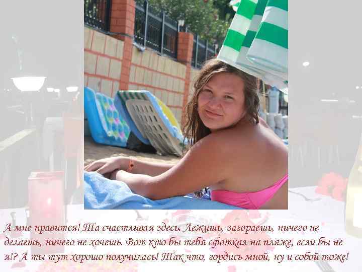 А мне нравится! Та счастливая здесь. Лежишь, загораешь, ничего не делаешь, ничего не хочешь.