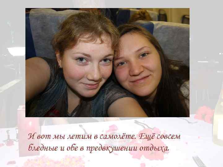 И вот мы летим в самолёте. Ещё совсем бледные и обе в предвкушении отдыха.