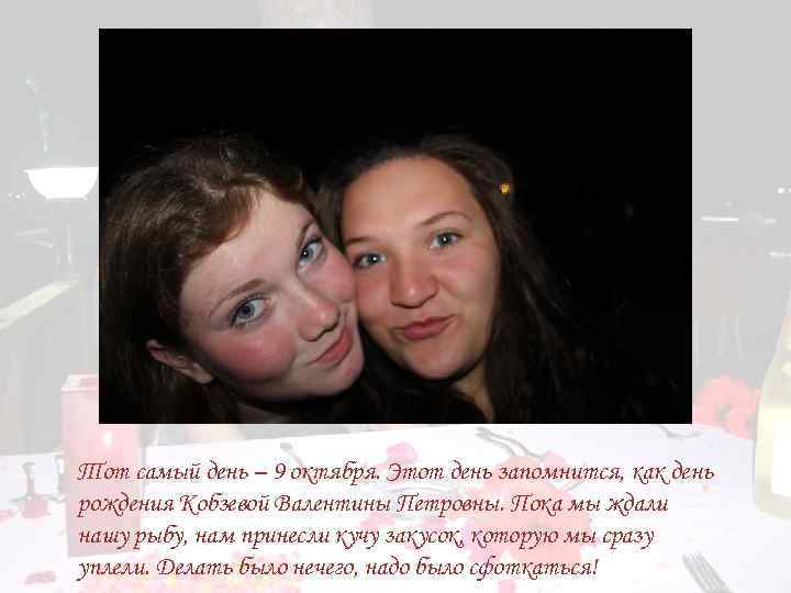 Тот самый день – 9 октября. Этот день запомнится, как день рождения Кобзевой Валентины