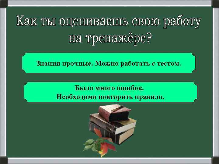 Знания прочные. Можно работать с тестом. Было много ошибок. Необходимо повторить правило. 